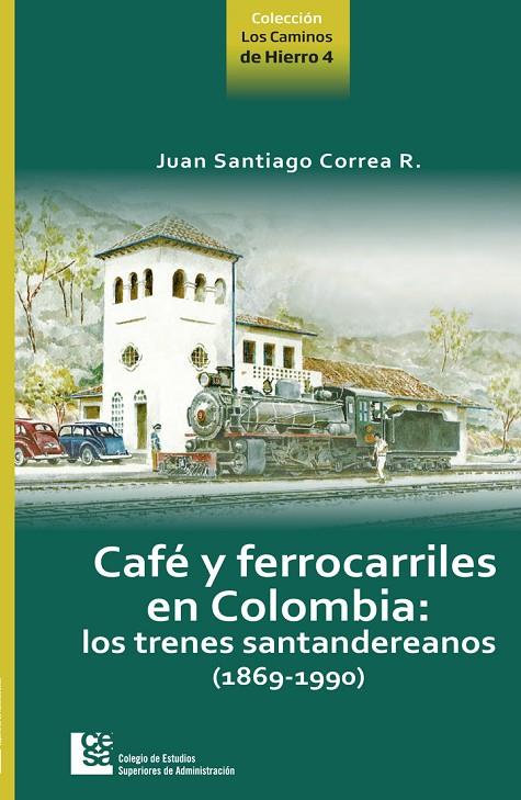 CAFÉ Y FERROCARRILES DE COLOMBIA : LO TRENES SANTANDEREANOS (1869-1990) | 9789588722238 | CORREA RESTREPO, JUAN SANTIAGO