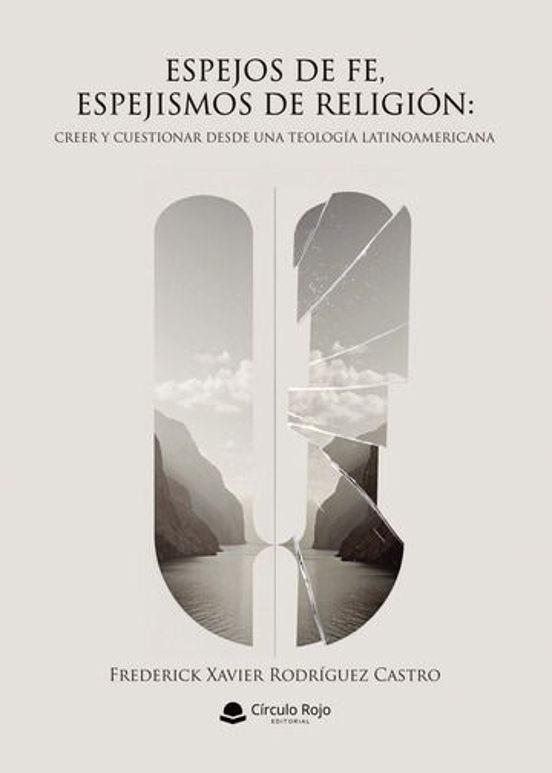 ESPEJOS DE FE, ESPEJISMOS DE RELIGIÓN: CREER Y CUESTIONAR DESDE UNA TEOLOGÍA LATINOAMERICANA | 9791370088514 | RODRÍGUEZ CASTRO, FREDERICK XAVIER