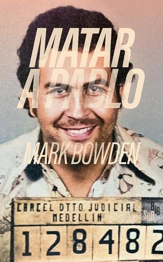 MATAR A PABLO. LA CACERÍA DEL CRIMINAL MÁS BUSCADO DEL MUNDO | 9788412731835 | BOWDEN, MARK