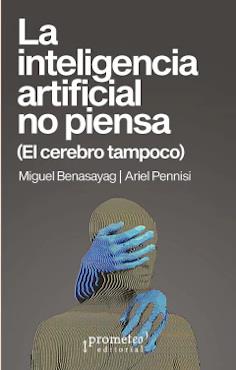 INTELIGENCIA ARTIFICIAL NO PIENSA, LA (EL CEREBRO TAMPOCO) | 9789878267555 | BENASAYAG, MIGUEL / PENNISI, ARIEL