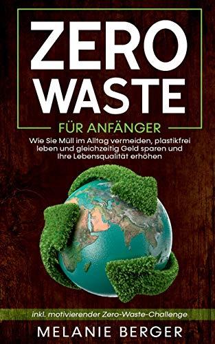 ZERO WASTE FÜR ANFÄNGER: WIE SIE MÜLL IM ALLTAG VERMEIDEN, PLASTIKFREI LEBEN UND GLEICHZEITIG GELD SPAREN UND IHRE LEBENSQUALITÄT ERHÖHEN - INKL. MOTI | 9783751936255 | BERGER, MELANIE