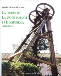 CIUDAD DE LA UNIÓN DURANTE LA II REPUBLICA (1931-39), LA | 9788483710388 | OLMOS SÁNCHEZ, ISABEL