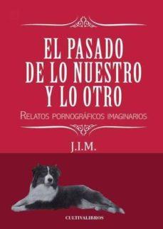 PASADO DE LO NUESTRO Y LO OTRO, EL. RELATOS PORNOGRAFICOS IMAGINARIOS | 9788416162994 | IGLESIAS MAUDES, JULIO