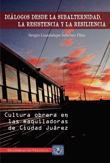 DIÁLOGOS DESDE LA SUBALTERNIDAD, LA RESISENCIA Y LA RESILIENCIA | 9786079124182 | SÁNCHEZ DÍAZ, SERGIO GUADALUPE