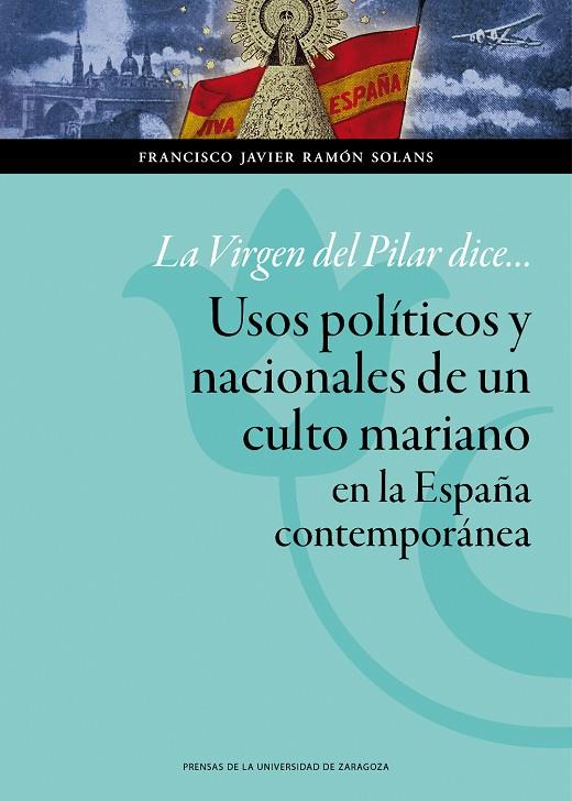 VIRGEN DEL PILAR DICE... USOS POLÍTICOS Y NACIONALES DE UN CULTO MARIANO EN LA ESPAÑA CONTEMPORÁNEA, LA | 9788416028436 | RAMÓN SOLANS, FRANCISCO JAVIER