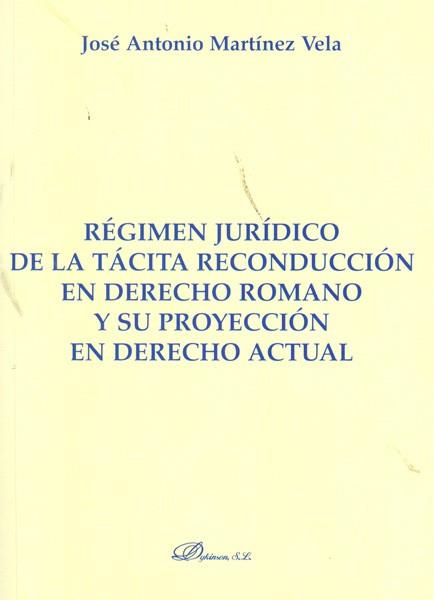 RÉGIMEN JURÍDICO DE LA TÁCITA RECONDUCCIÓN EN DERECHO ROMANO Y SU PROYECCIÓN EN DERECHO ACTUAL. | 9788499820316 | MARTÍNEZ VELA, JOSÉ ANTONIO