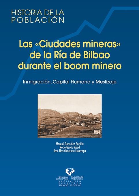 "CIUDADES MINERAS" DE LA RÍA DE BILBAO DURANTE EL BOOM MINERO, LAS. INMIGRACIÓN, CAPITAL HUMANO Y MESTIZAJE | 9788483739136 | GONZÁLEZ PORTILLA, MANUEL / GARCÍA ABAD, ROCÍO / URRUTIKOETXEA LIZARRAGA, JOSÉ