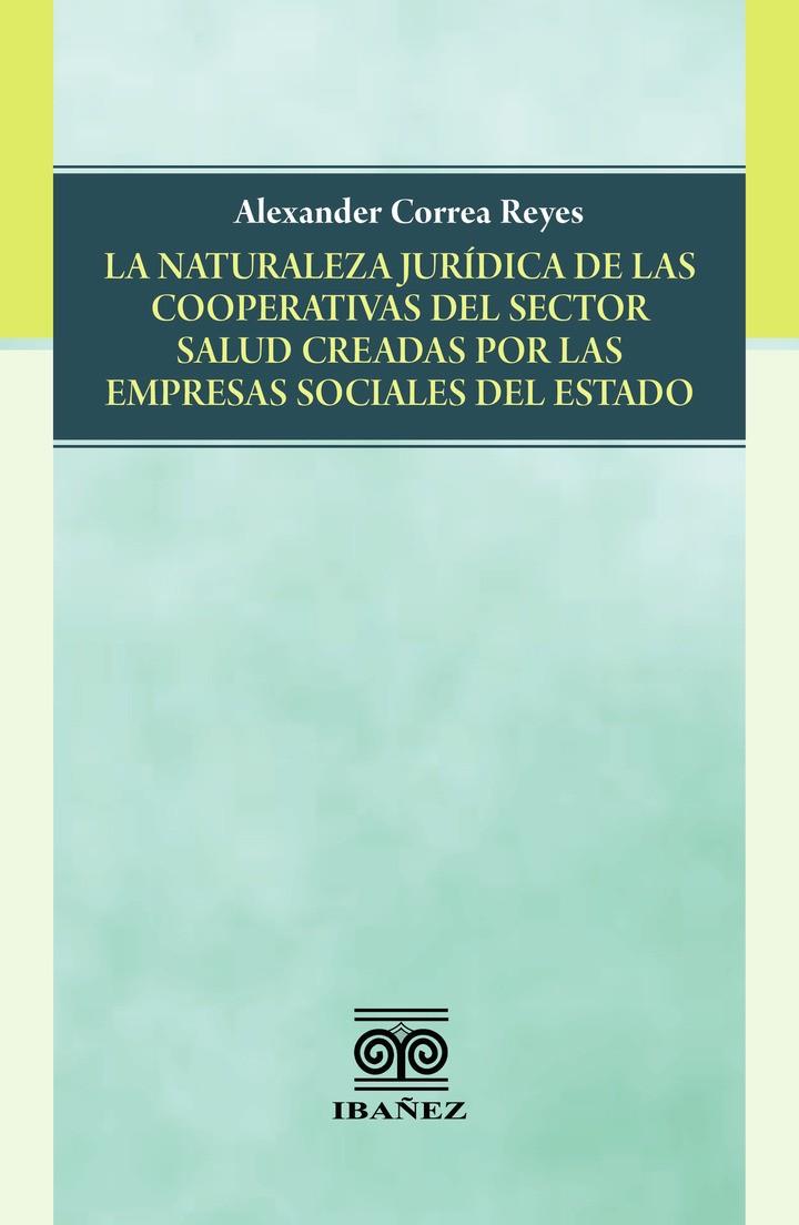 NATURALEZA JURÍDICA DE LAS COOPERATIVAS DEL SECTOR SALUD CREADAS POR LAS EMPRESAS SOCIALES DEL ESTADO, LA | 9789587913866 | CORREA REYES, ALEXANDER