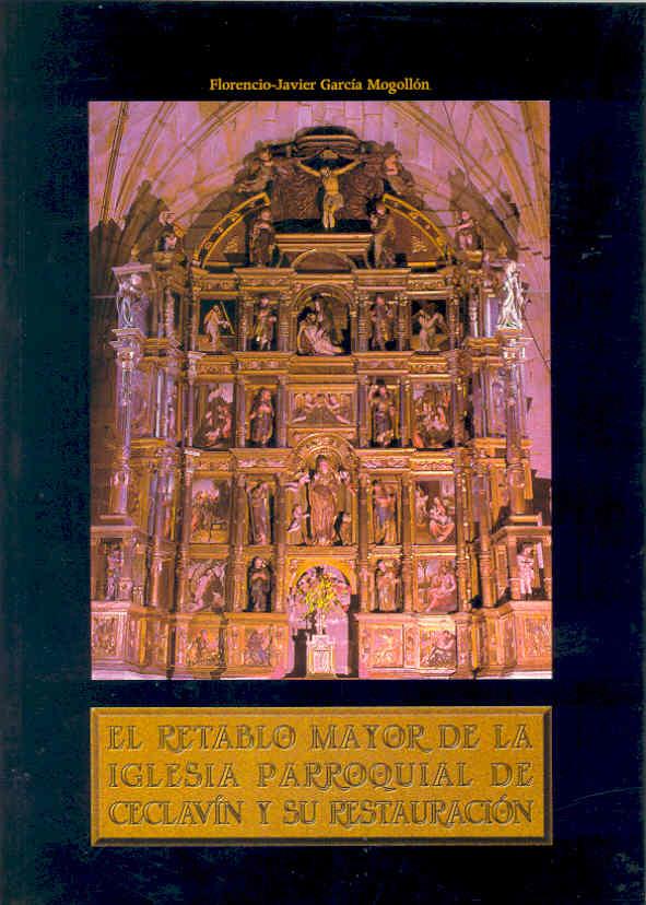 RETABLO MAYOR DE LA IGLESIA PARROQUIAL DE CECLAVÍN. ESTUDIO HISTÓRICO ARTÍSTICO Y RESTAURACIÓN, EL | 9788477234296 | GARCÍA MOGOLLÓN, FLORENCIO JAVIER