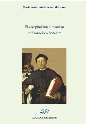 ESCEPTICISMO HUMANISTA DE FRANCISCO SÁNCHEZ, EL | 9788491489795 | SÁNCHEZ MANZANO, MARÍA ASUNCIÓN