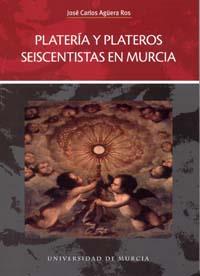 PLATERÍA Y PLATEROS SEISCENTISTAS EN MURCIA | 9788483715710 | AGUERA ROS, JOSÉ CARLOS