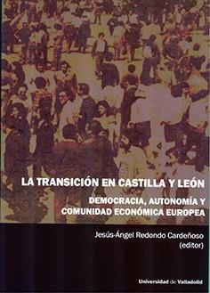 TRANSICIÓN EN CASTILLA Y LEÓN, LA. DEMOCRACIA, AUTONOMÍA Y COMUNIDAD ECONÓMICA EUROPEA | 9788413201276 | REDONDO CARDEÑOSO, JESUS ANGEL