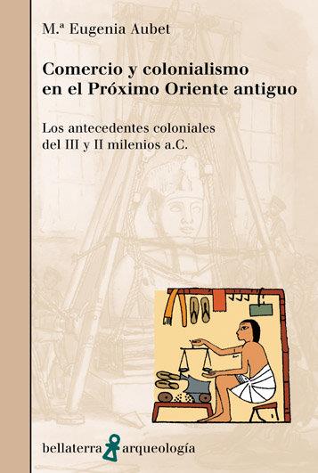 COMERCIO Y COLONIALISMO EN EL PROXIMO ORIENTE ANTIGUO | 9788472903517 | AUBET, M.ª E.