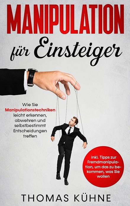 MANIPULATION FÜR EINSTEIGER: WIE SIE MANIPULATIONSTECHNIKEN LEICHT ERKENNEN, ABWEHREN UND SELBSTBESTIMMT ENTSCHEIDUNGEN TREFFEN - INKL. TIPPS ZUR FREM | 9783751934572 | KUHNE, THOMAS