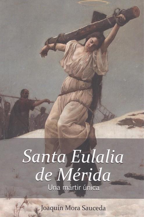 SANTA EULALIA DE MERIDA, UNA MARTIR ÚNICA | 9788494401824 | MORA SAUCEDA, JOAQUÍN
