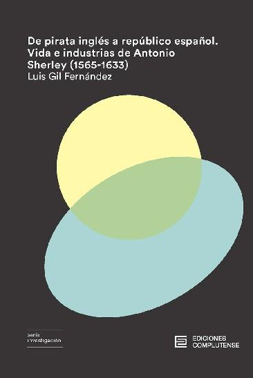 DE PIRATA INGLÉS A REPÚBLICO ESPAÑOL. VIDA E INDUSTRIAS DE ANTONIO SHERLEY | 9788466935944 | GIL FERNANDEZ, LUIS