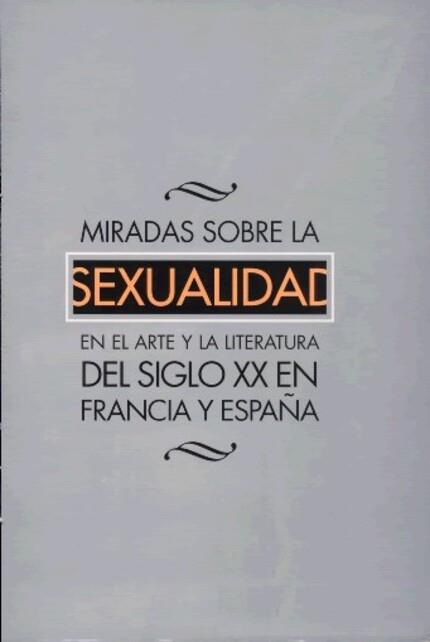 MIRADAS SOBRE LA SEXUALIDAD EN EL ARTE Y LA LITERATURA DEL SIGLO XX EN FRANCIA Y EN ESPAÑA | 9788437045726 | ALIAGA, JUAN VICENTE / HADERBACHE, AHMED / MONLEÓN DOMÍNGUEZ, ANA / PUJANTE GONZÁLEZ, DOMINGO