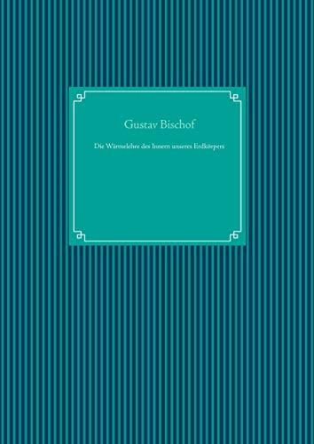 DIE WÄRMELEHRE DES INNERN UNSERES ERDKÖRPERS | 9783750406421 | BISCHOF, GUSTAV