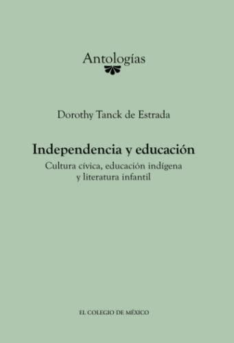 INDEPENDENCIA Y EDUCACIÓN | 9786074624441 | TANCK DE ESTRADA, DOROTHY