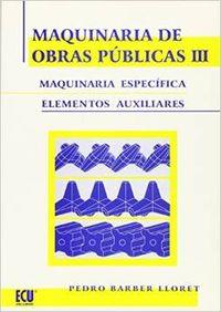 MAQUINARIA DE OBRAS PÚBLICAS III : MAQUINARIA ESPECÍFICA Y ELEMENTOS AUXILIARES | 9788484542513 | BARBER LLORET, PEDRO