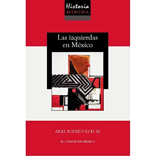 HISTORIA MÍNIMA DE LAS IZQUIERDAS EN MÉXICO | 9786075642352 | RODRÍGUEZ KURI, ARIEL