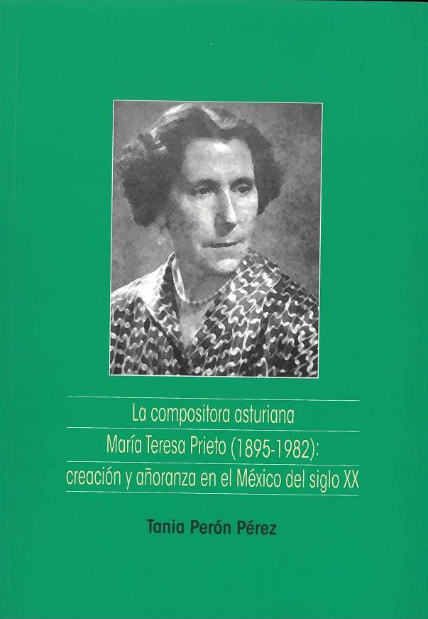 COMPOSITORA ASTURIANA MARÍA TERESA PRIETO (1895-1982), LA : CREACIÓN Y AÑORANZA EN EL MÉXICO DEL SIGLO XX | 9788417445904 | PERÓN PÉREZ, TANIA