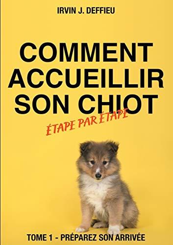 COMMENT ACCUEILLIR SON CHIOT ÉTAPE PAR ÉTAPE | 9782322210909 | DEFFIEU, IRVIN J.