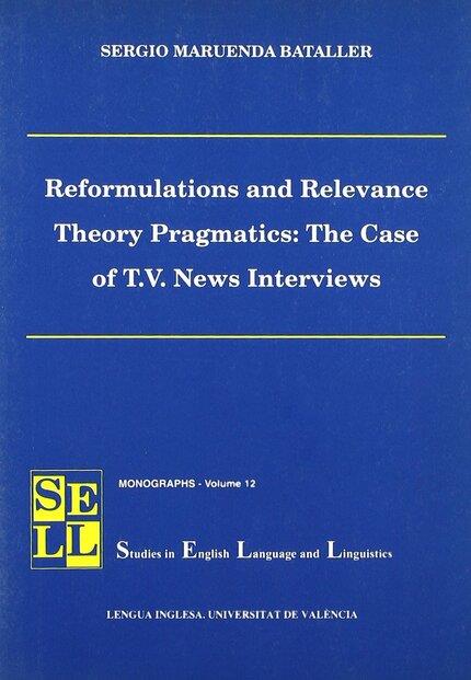 REFORMULATIONS AND RELEVANCE THEORY PRAGMATICS: THE CASE OF T.V. NEWS INTERVIEWS | 9788437054407 | MARUENDA BATALLER, SERGIO