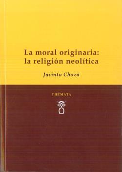 MORAL ORIGINARIA, LA : LA RELIGIÓN NEOLÍTICA | 9788494708213 | CHOZA, JACINTO