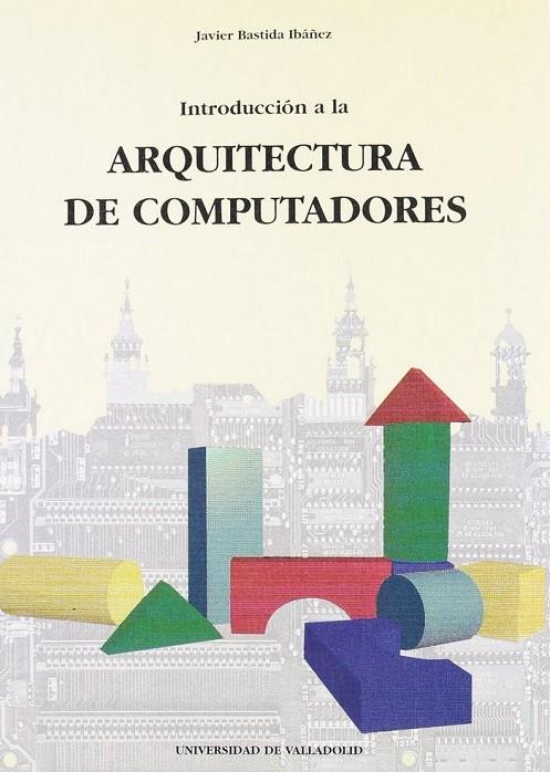 INTRODUCCION A LA ARQUITECTURA DE COMPUTADORES | 9788477625490 | BASTIDA IBAÑEZ, JAVIER