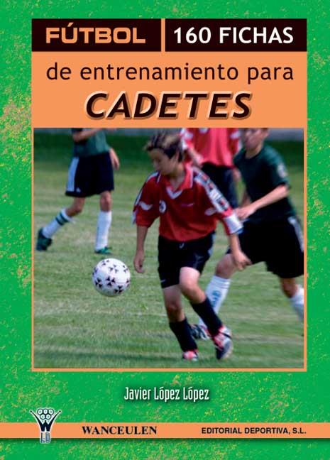 FÚTBOL : 160 FICHAS DE ENTRENAMIENTO PARA CADETES | 9788498232561 | LÓPEZ LÓPEZ, JAVIER