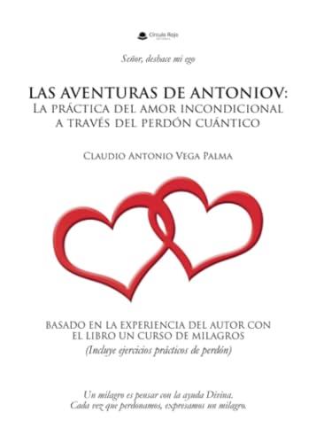 AVENTURAS DE ANTONIOV, LAS : LA PRÁCTICA DEL AMOR INCONDICIONAL A TRAVÉS DEL PERDÓN CUÁNTICO | 9788411995863 | VEGA PALMA, CLAUDIO ANTONIO