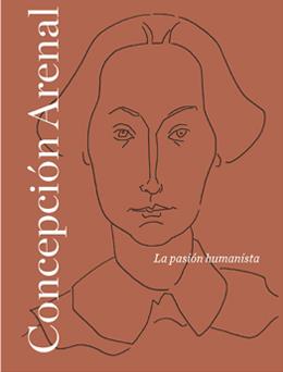 CONCEPCIÓN ARENAL: LA PASIÓN HUMANISTA | 9788492462698