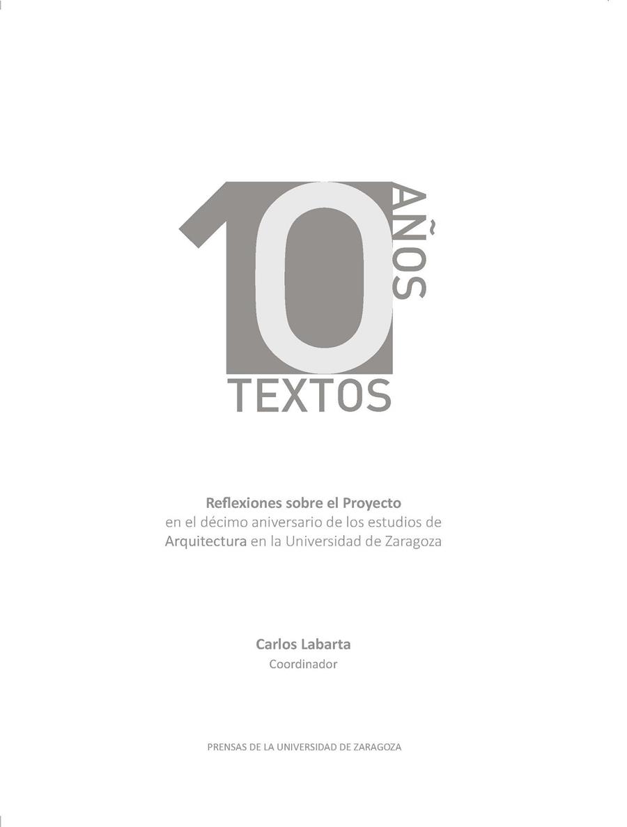 10 AÑOS 10 TEXTOS. REFLEXIONES SOBRE EL PROYECTO EN EL DÉCIMO ANIVERSARIO DE LOS ESTUDIOS DE ARQUITECTURA EN LA UNIVERSIDAD DE ZARAGOZA | 9788417633486