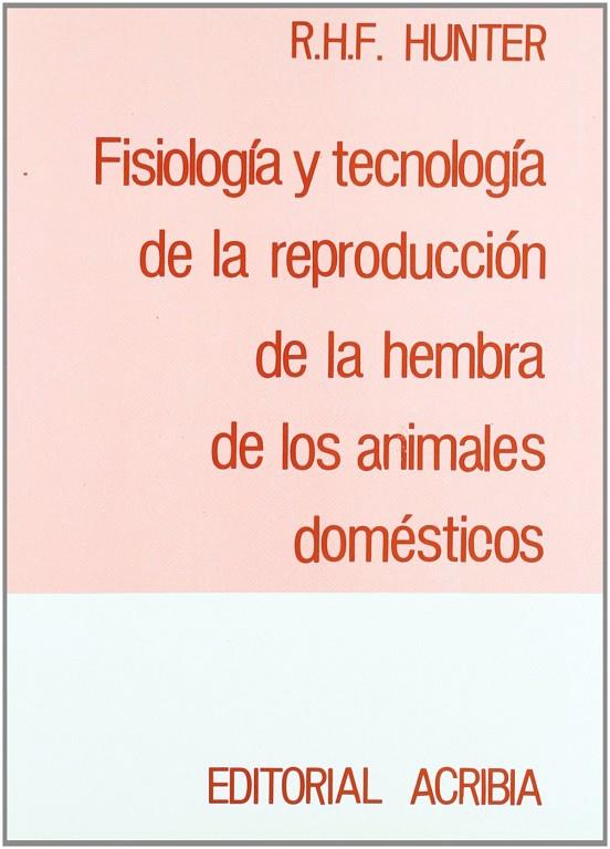 FISIOLOGÍA Y TECNOLOGÍA DE LA REPRODUCCIÓN DE LA HEMBRA DE LOS ANIMALES DOMÉSTICOS | 9788420005102 | HUNTER, H. H. F.