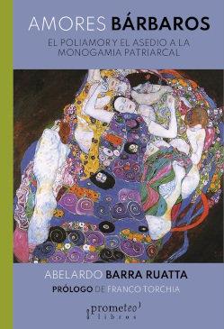 AMORES BÁRBAROS. EL POLIAMOR Y EL ASEDIO A LA MONOGAMIA PATRIARCAL | 9789878331751 | BARRA RUATTA, ABELARDO