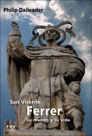 SAN VICENTE FERRER, SU MUNDO Y SU VIDA. RELIGIÓN Y SOCIEDAD EN LA EUROPA BAJOMEDIEVAL | 9788491344001 | DAILEADER, PHILIP