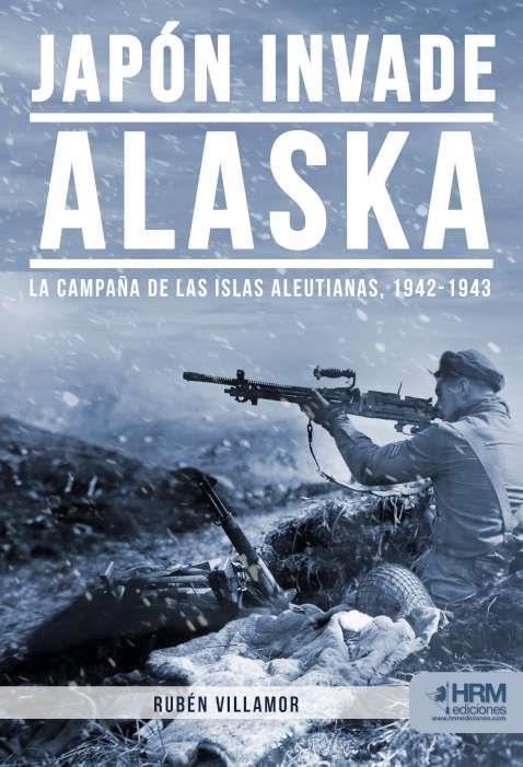 JAPÓN INVADE ALASKA. LA CAMPAÑA DE LAS ISLAS ALEUTIANAS, 1942-1943 | 9788417859466 | VILLAMOR, RUBÉN