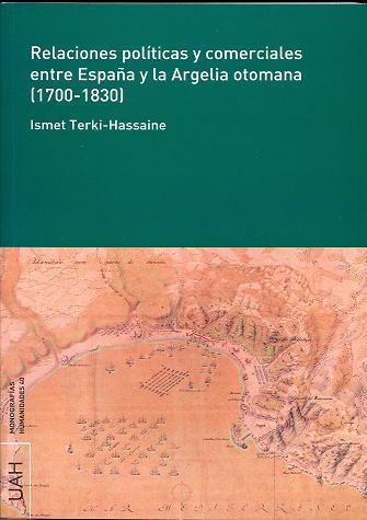 RELACIONES POLÍTICAS Y COMERCIALES ENTRE ESPAÑA Y LA ARGELIA OTOMANA (1700-1830) | 9788481389463 | TERKI-HASSAINE, ISMET