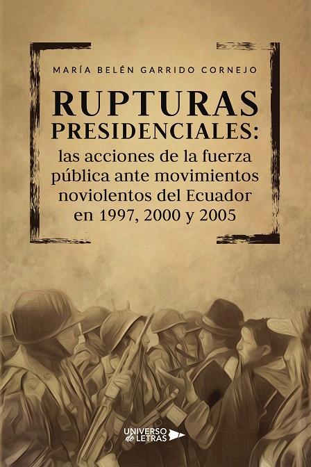 RUPTURAS PRESIDENCIALES: LAS ACCIONES DE LA FUERZA PÚBLICA ANTE MOVIMIENTOS NOVIOLENTOS DEL ECUADOR EN 1997, 2000 Y 2005 | 9788419389497 | GARRIDO CORNEJO, MARÍA BELÉN