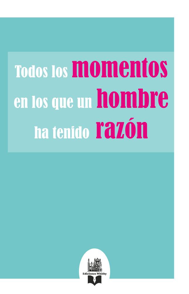 TODOS LOS MOMENTOS EN LOS QUE UN HOMBRE HA TENIDO RAZÓN | 9791387582371 | EDICIONES WHITBY