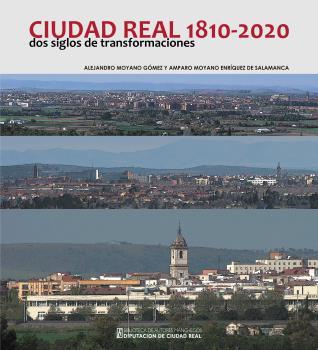 CIUDAD REAL 1810-2020 DOS SIGLOS DE TRANSFORMACIONES | 9788477893844 | MOYANO GÓMEZ, ALEJANDRO