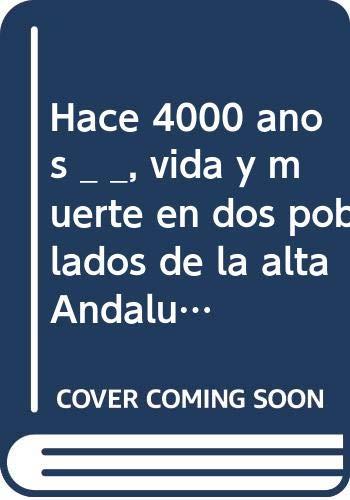 HACE 4000 AÑOS : VIDA Y MUERTE EN DOS POBLADOS DE LA ALTA ANDALUCIA | 9788482661926