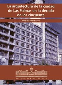 ARQUITECTURA DE LA CIUDAD DE LAS PALMAS EN LA DÉCADA DE LOS CINCUENTA, LA | 9788489728288 | SOLANA SUÁREZ, ENRIQUE
