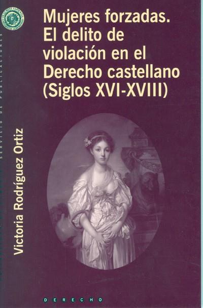 MUJERES FORZADAS. EL DELITO DE LA VIOLACIÓN EN EL DERECHO CASTELLANO (SIGLOS XVI-XVII) | 9788482406886 | RODRÍGUEZ ORTIZ, VICTORIA
