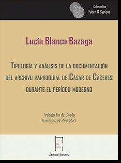 TIPOLOGÍA Y ANÁLISIS DE LA DOCUMENTACIÓN DEL ARCHIVO PARROQUIAL DE CASAR DE CÁCERES DURANTE EL PERÍODO MODERNO | 9788417574543 | BLANCO BAZAGA, LUCÍA