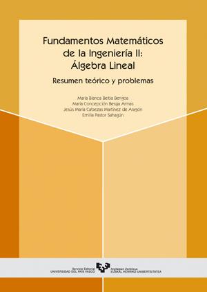 FUNDAMENTOS MATEMÁTICOS DE LA INGENIERÍA II: ÁLGEBRA LINEAL. RESUMEN TEÓRICO Y PROBLEMAS | 9788483734797 | BEITIA BENGOA, Mª BLANCA / BESGA ARMAS, Mª CONCEPCIÓN / CABEZAS MARTÍNEZ DE ARAGÓN, JESÚS Mª / PASTO
