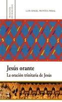 JESÚS ORANTE. LA ORACIÓN TRINITARIA DE JESÚS | 9788472997301 | MONTES PERAL, LUIS ANGEL