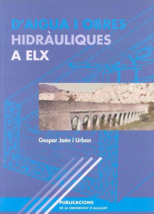 D'AIGUA I OBRES HIDRÀULIQUES A ELX | 9788479084530 | JAÉN I URBAN, GASPAR