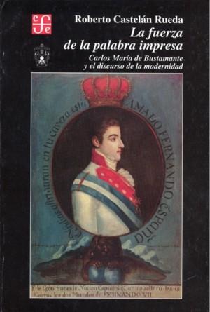 FUERZA DE LA PALABRA IMPRESA, LA : CARLOS MARÍA DE BUSTAMANTE Y EL DISCURSO DE LA MODERNIDAD, 1805-1827 | 9789681645816 | CASTELÁN RUEDA, ROBERTO
